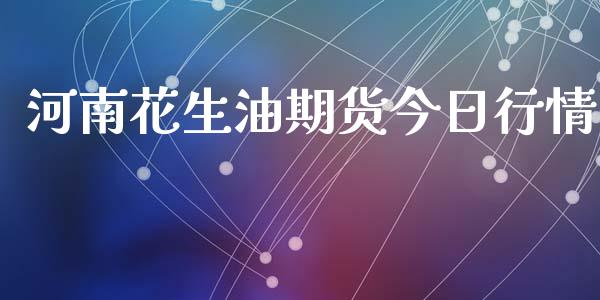 河南花生油期货今日行情_https://www.kuaijiepai.net_期货资讯_第1张
