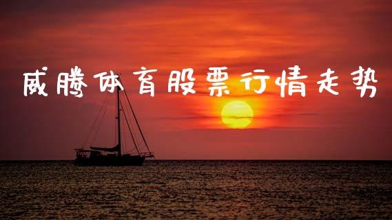 威腾体育股票行情走势_https://www.kuaijiepai.net_新股新闻_第1张