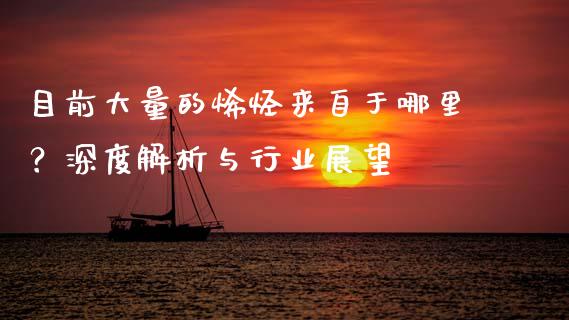 目前大量的烯烃来自于哪里？深度解析与行业展望_https://www.kuaijiepai.net_投资理财_第1张
