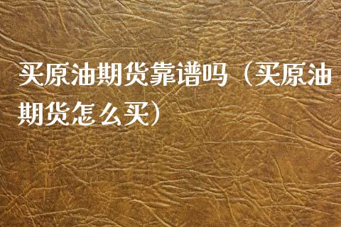 买原油期货靠谱吗（买原油期货怎么买）_https://www.kuaijiepai.net_期货资讯_第1张