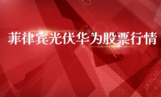 菲律宾光伏华为股票行情_https://www.kuaijiepai.net_股票理论_第1张