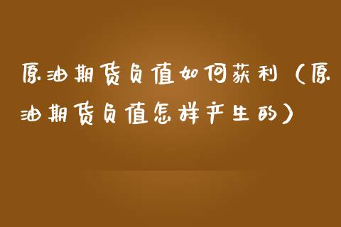 原油期货负值如何获利（原油期货负值怎样产生的）_https://www.kuaijiepai.net_国际期货_第1张