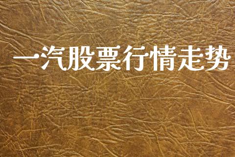 一汽股票行情走势_https://www.kuaijiepai.net_新股新闻_第1张