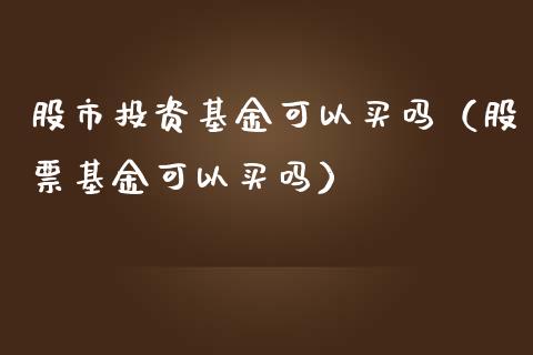 股市投资基金可以买吗（股票基金可以买吗）_https://www.kuaijiepai.net_投资理财_第1张
