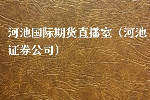 河池国际期货直播室（河池证券公司）_https://www.kuaijiepai.net_期货在线_第1张