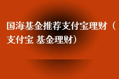 国海基金推荐支付宝理财（支付宝 基金理财）_https://www.kuaijiepai.net_投资理财_第1张