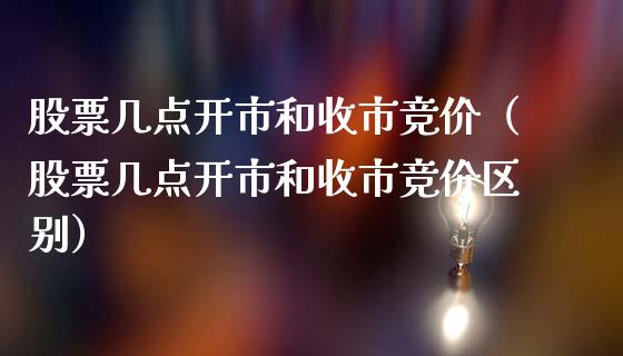 股票几点开市和收市竞价（股票几点开市和收市竞价区别）_https://www.kuaijiepai.net_新股新闻_第1张