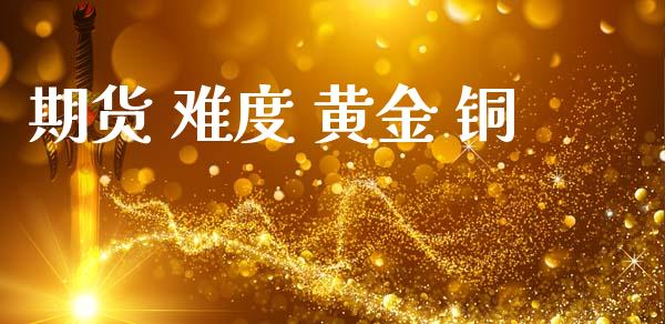 期货 难度 黄金 铜_https://www.kuaijiepai.net_国际期货_第1张