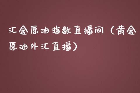 汇金原油指数直播间（黄金原油外汇直播）_https://www.kuaijiepai.net_期货在线_第1张