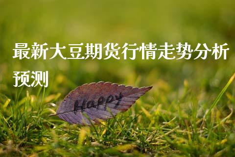 最新大豆期货行情走势分析预测_https://www.kuaijiepai.net_期货资讯_第1张
