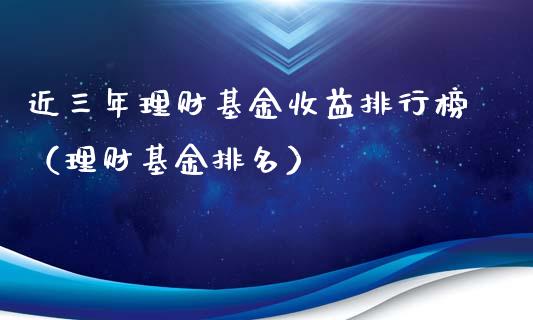 近三年理财基金收益排行榜（理财基金排名）_https://www.kuaijiepai.net_期货理财_第1张