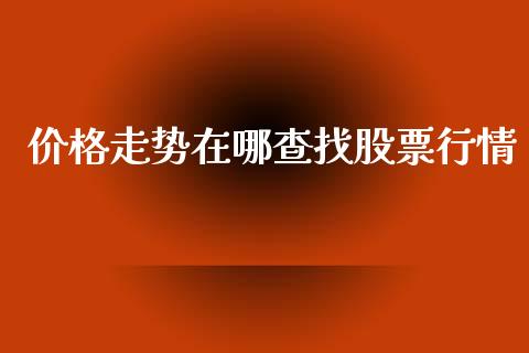 价格走势在哪查找股票行情_https://www.kuaijiepai.net_股票理论_第1张