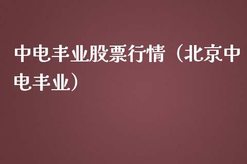 中电丰业股票行情（北京中电丰业）_https://www.kuaijiepai.net_新股新闻_第1张