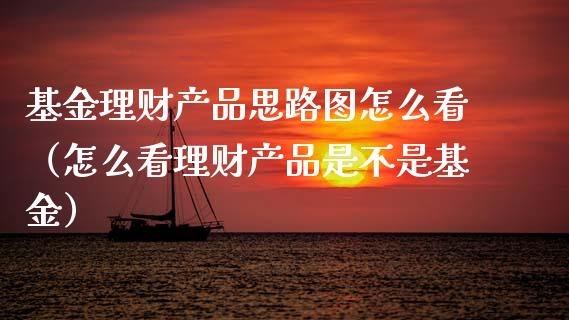 基金理财产品思路图怎么看（怎么看理财产品是不是基金）_https://www.kuaijiepai.net_投资理财_第1张