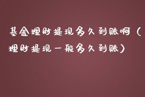 基金理财提现多久到账啊（理财提现一般多久到账）_https://www.kuaijiepai.net_期货理财_第1张