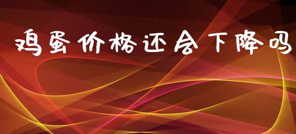 鸡蛋价格还会下降吗_https://www.kuaijiepai.net_国际期货_第1张