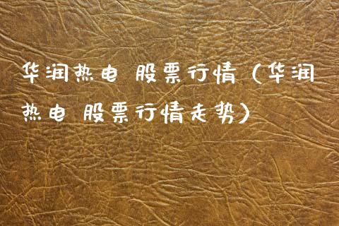 华润热电 股票行情（华润热电 股票行情走势）_https://www.kuaijiepai.net_股票理论_第1张