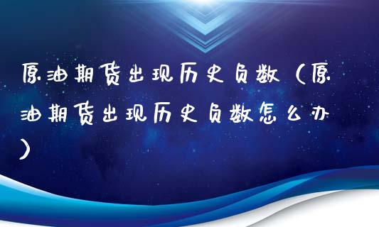 原油期货出现历史负数（原油期货出现历史负数怎么办）_https://www.kuaijiepai.net_国际期货_第1张