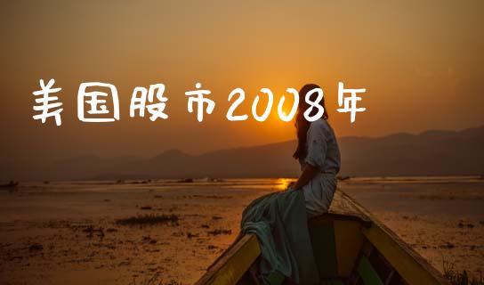 美国股市2008年_https://www.kuaijiepai.net_国际期货_第1张