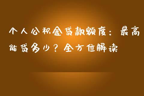 个人公积金贷款额度：最高能贷多少？全方位解读_https://www.kuaijiepai.net_国际期货_第1张