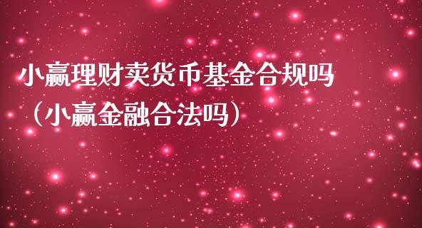小赢理财卖货币基金合规吗（小赢金融合法吗）_https://www.kuaijiepai.net_期货理财_第1张