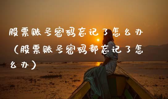 股票账号密码忘记了怎么办（股票账号密码都忘记了怎么办）_https://www.kuaijiepai.net_国际股建_第1张