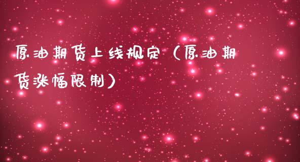 原油期货上线规定（原油期货涨幅限制）_https://www.kuaijiepai.net_期货资讯_第1张