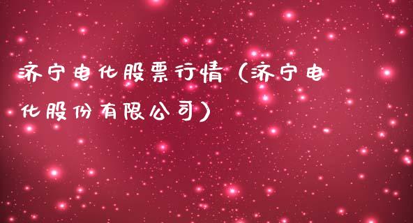 济宁电化股票行情（济宁电化股份有限公司）_https://www.kuaijiepai.net_国际股建_第1张