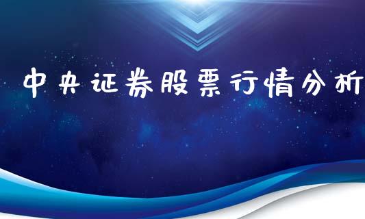 中央证券股票行情分析_https://www.kuaijiepai.net_股票理论_第1张