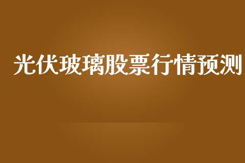 光伏玻璃股票行情预测_https://www.kuaijiepai.net_国际股建_第1张