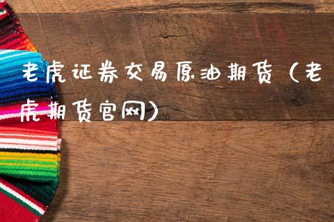 老虎证券交易原油期货（老虎期货官网）_https://www.kuaijiepai.net_国际期货_第1张
