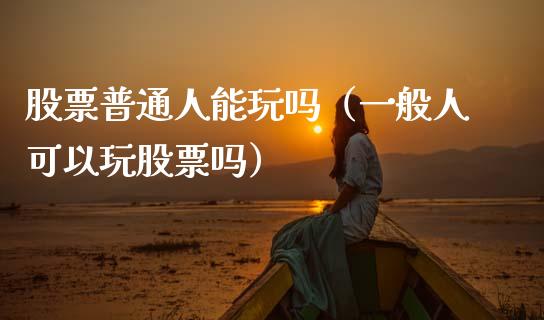 股票普通人能玩吗（一般人可以玩股票吗）_https://www.kuaijiepai.net_国际股建_第1张