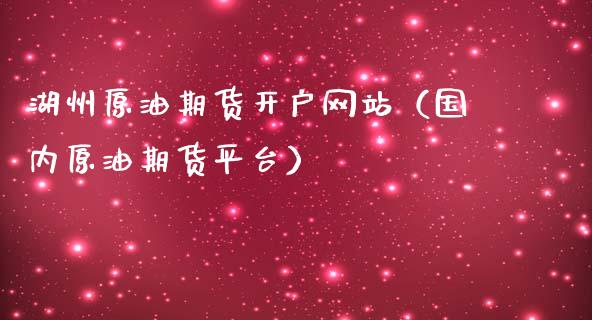 湖州原油期货开户网站（国内原油期货平台）_https://www.kuaijiepai.net_国际期货_第1张