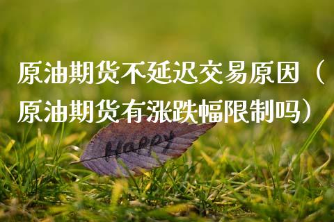 原油期货不延迟交易原因（原油期货有涨跌幅限制吗）_https://www.kuaijiepai.net_期货资讯_第1张