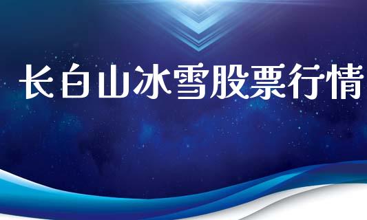 长白山冰雪股票行情_https://www.kuaijiepai.net_新股新闻_第1张