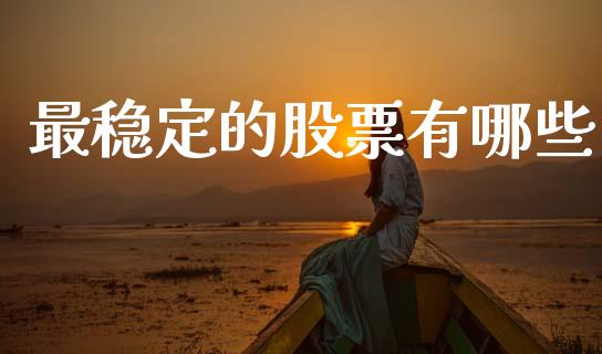 最稳定的股票有哪些_https://www.kuaijiepai.net_国际股建_第1张