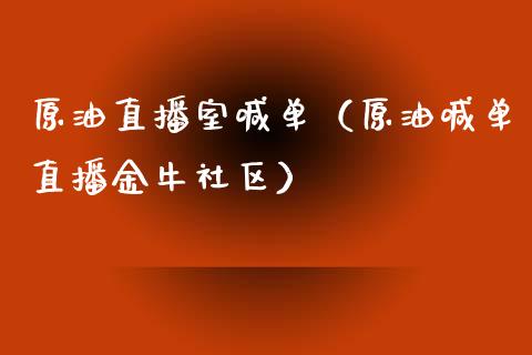 原油直播室喊单（原油喊单直播金牛社区）_https://www.kuaijiepai.net_期货在线_第1张
