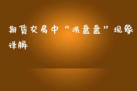 期货交易中“洗盘盘”现象详解_https://www.kuaijiepai.net_期货理财_第1张