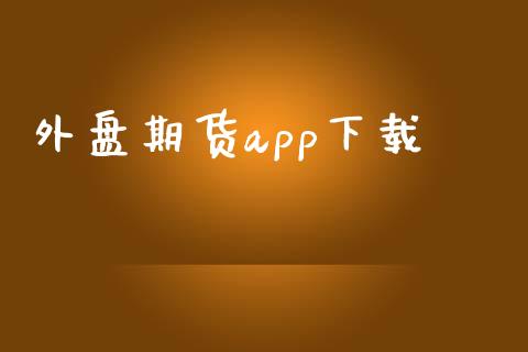 外盘期货app下载_https://www.kuaijiepai.net_期货资讯_第1张