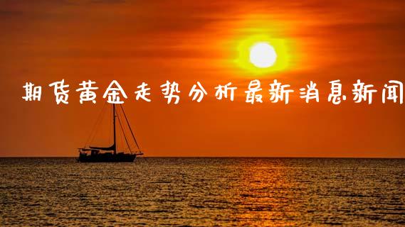 期货黄金走势分析最新消息新闻_https://www.kuaijiepai.net_国际期货_第1张