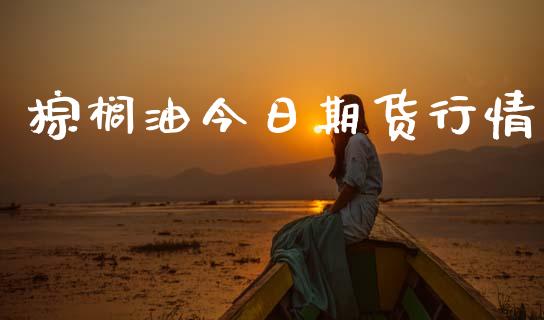 棕榈油今日期货行情_https://www.kuaijiepai.net_国际期货_第1张