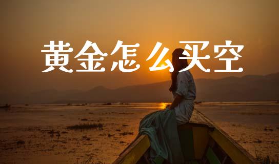 黄金怎么买空_https://www.kuaijiepai.net_期货资讯_第1张