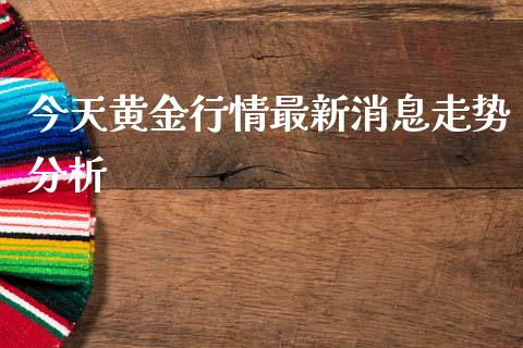 今天黄金行情最新消息走势分析_https://www.kuaijiepai.net_期货在线_第1张