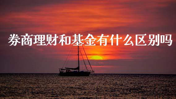 券商理财和基金有什么区别吗_https://www.kuaijiepai.net_投资理财_第1张