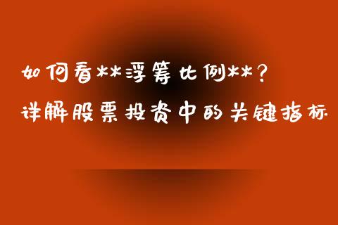 如何看**浮筹比例**？详解股票投资中的关键指标_https://www.kuaijiepai.net_期货理财_第1张