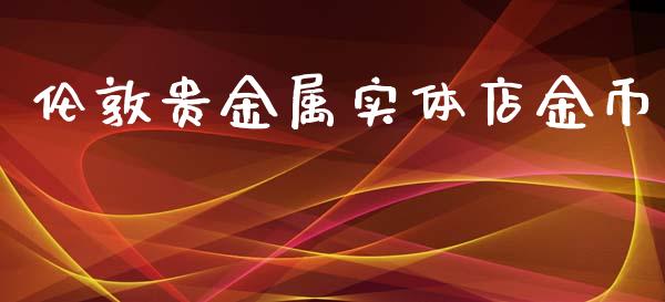 伦敦贵金属实体店金币_https://www.kuaijiepai.net_期货在线_第1张