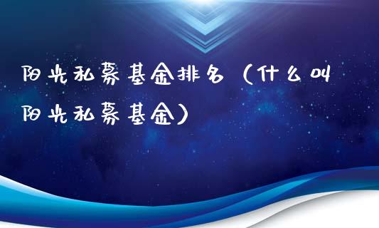 阳光私募基金排名（什么叫阳光私募基金）_https://www.kuaijiepai.net_期货理财_第1张