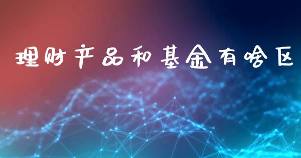 理财产品和基金有啥区_https://www.kuaijiepai.net_投资理财_第1张