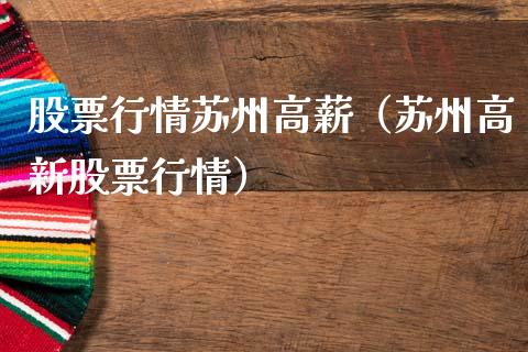 股票行情苏州高薪（苏州高新股票行情）_https://www.kuaijiepai.net_国际股建_第1张