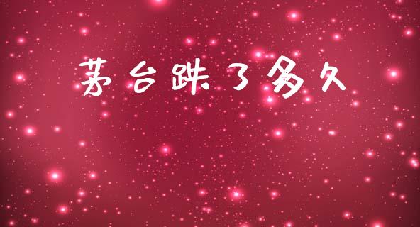 茅台跌了多久_https://www.kuaijiepai.net_股票理论_第1张